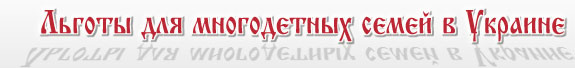 Льготы для многодетных семей в Украине. Справочная правовая информация